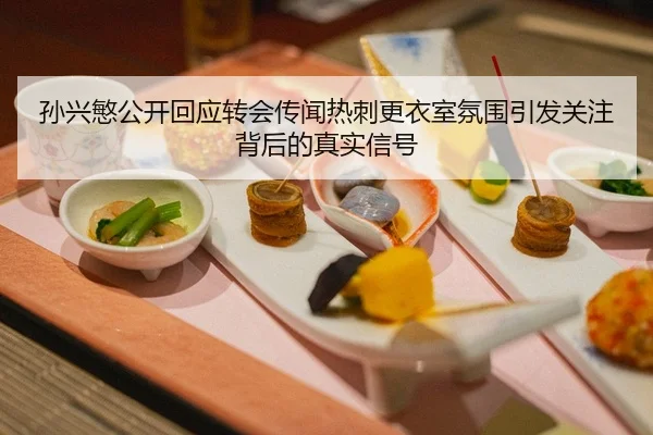 孙兴慜公开回应转会传闻热刺更衣室氛围引发关注背后的真实信号