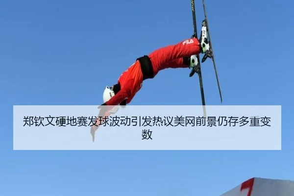 郑钦文硬地赛发球波动引发热议美网前景仍存多重变数